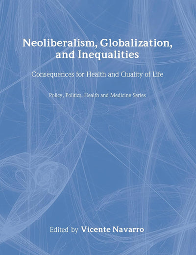 Neoliberalism, Globalization, and Inequalities: Consequences for Health and Quality of Life (Policy, Politics, Health and Medicine Series)