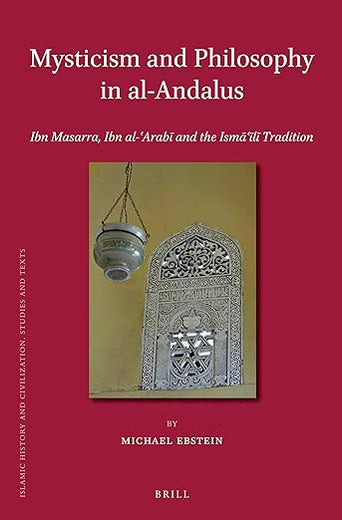 Mysticism and Philosophy in al-Andalus: Ibn Masarra, Ibn al-ʿArabī and the Ismāʿīlī Tradition (Islamic History and Civilization, 103)
