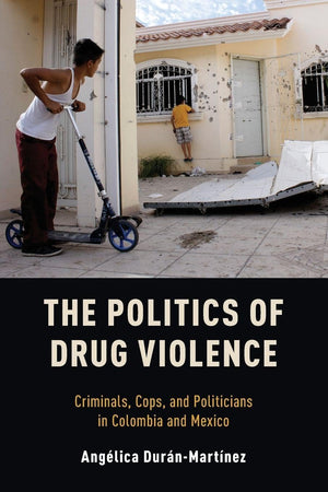 THE POLITICS OF DRUG VIOLENCE: Criminals, Cops and Politicians in Colombia and Mexico
