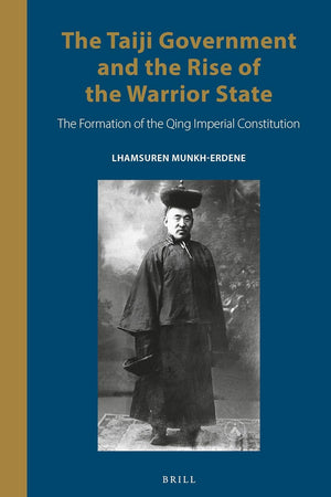 The Taiji Government and the Rise of the Warrior State: The Formation of the Qing Imperial Constitution (Inner Asia Book Series, 14)