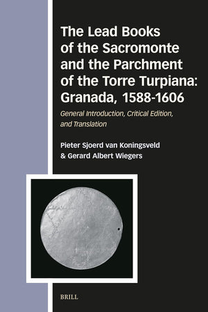 The Lead Books of the Sacromonte and the Parchment of the Torre Turpiana: Granada, 1588-1606: General Introduction, Critical Edition, and Translation ... and Sources in the History of Religions, 177)
