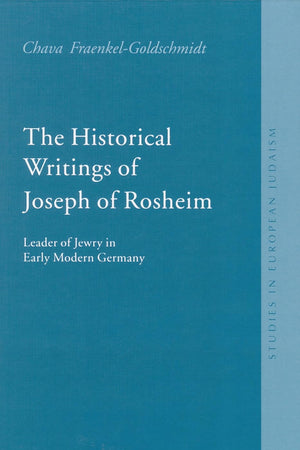 The Historical Writings of Joseph of Rosheim: Leader of Jewry in Early Modern Germany