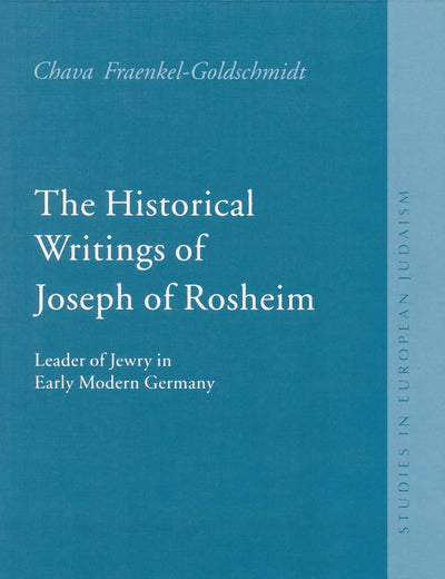 The Historical Writings of Joseph of Rosheim: Leader of Jewry in Early Modern Germany