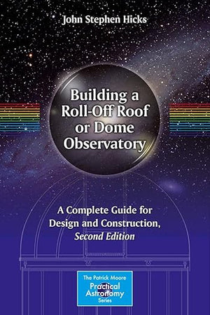 Building a Roll-Off Roof or Dome Observatory: A Complete Guide for Design and Construction (The Patrick Moore Practical Astronomy Series)