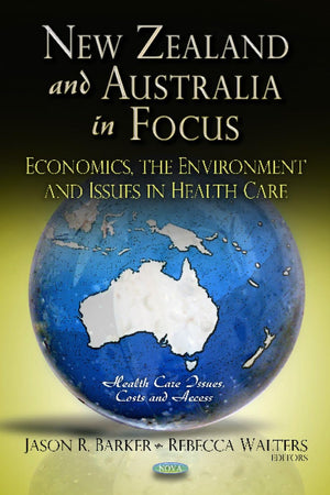 New Zealand and Australia in Focus: Economics, the Environment and Issues in Health Care (Health Care Issues, Costs and Access; Global Economic Studies)