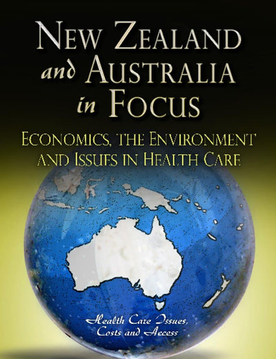 New Zealand and Australia in Focus: Economics, the Environment and Issues in Health Care (Health Care Issues, Costs and Access; Global Economic Studies)