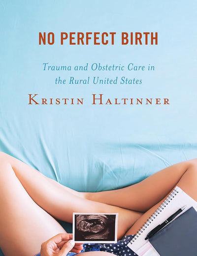 No Perfect Birth: Trauma and Obstetric Care in the Rural United States (Anthropology of Well-Being: Individual, Community, Society)