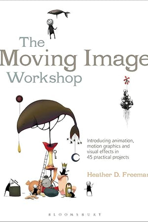 The Moving Image Workshop: Introducing animation, motion graphics and visual effects in 45 practical projects (Required Reading Range, 52)