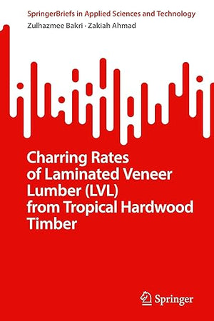 Charring Rates of Laminated Veneer Lumber (LVL) from Tropical Hardwood Timber (SpringerBriefs in Applied Sciences and Technology)