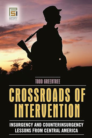 Crossroads of Intervention: Insurgency and Counterinsurgency Lessons from Central America (Praeger Security International)