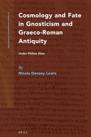 Cosmology and Fate in Gnosticism and Graeco-Roman Antiquity: Under Pitiless Skies (Nag Hammadi and Manichaean Studies, 81)