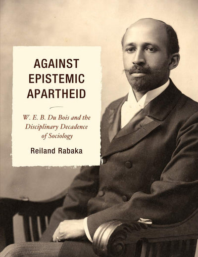 Against Epistemic Apartheid: W.E.B. Du Bois and the Disciplinary Decadence of Sociology