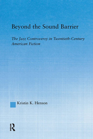Beyond the Sound Barrier: The Jazz Controversy in Twentieth-Century American Fiction (Literary Criticism and Cultural Theory)