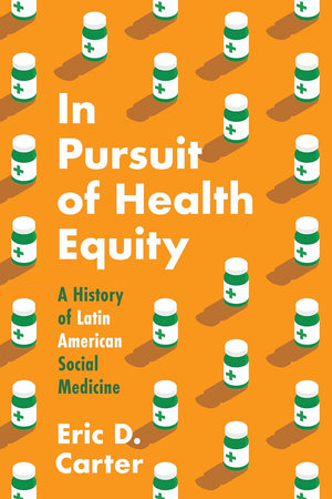 In Pursuit of Health Equity: A History of Latin American Social Medicine (Studies in Social Medicine)
