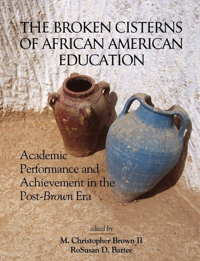 The Broken Cisterns of African American Education: Academic Performance and Achievement in the Post-Brown Era (Research on African American Education)