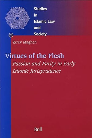 Virtues of the Flesh - Passion and Purity in Early Islamic Jurisprudence (Studies in Islamic Law and Society, 23)
