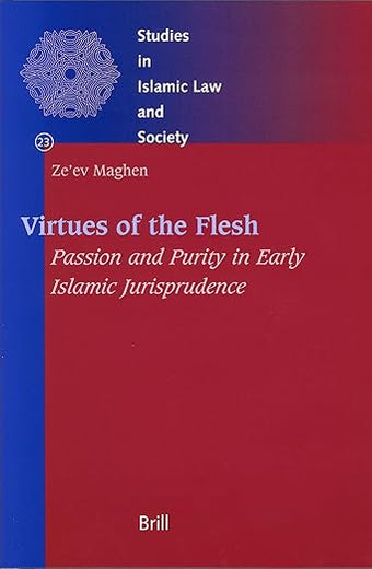Virtues of the Flesh - Passion and Purity in Early Islamic Jurisprudence (Studies in Islamic Law and Society, 23)