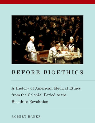 Before Bioethics: A History of American Medical Ethics from the Colonial Period to the Bioethics Revolution