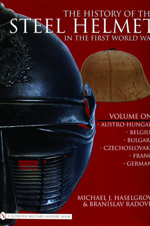 The History of the Steel Helmet in the First World War: Vol 1: Austro-Hungary, Belgium, Bulgaria, Czechoslovakia, France, Germany