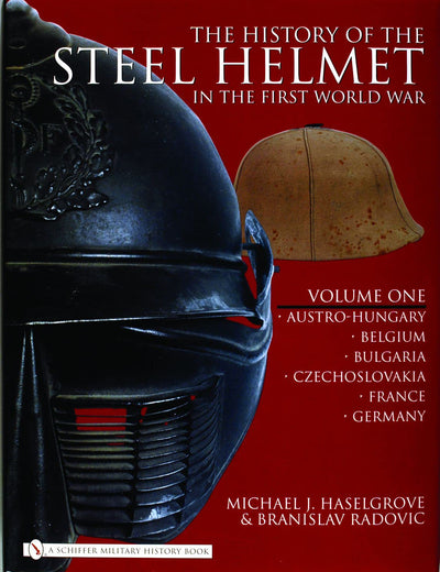 The History of the Steel Helmet in the First World War: Vol 1: Austro-Hungary, Belgium, Bulgaria, Czechoslovakia, France, Germany
