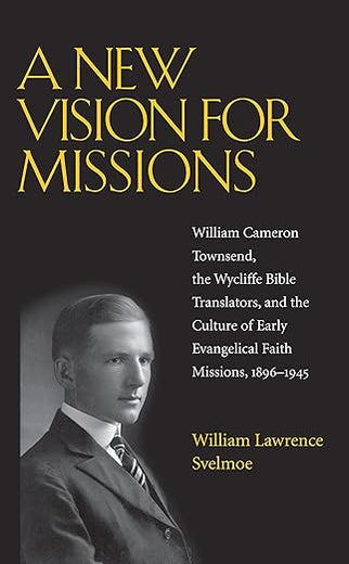 A New Vision for Missions: William Cameron Townsend, The Wycliffe Bible Translators, and the Culture of Early Evangelical Faith Missions, 1917-1945 (Religion and American Culture)