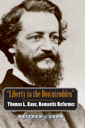 "Liberty to the Downtrodden": Thomas L. Kane, Romantic Reformer (The Lamar Series in Western History)