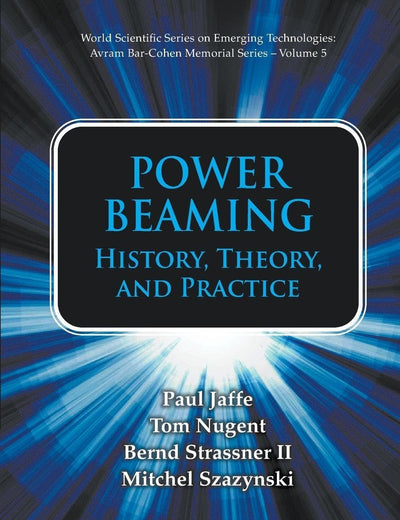 Power Beaming: History, Theory, And Practice (World Scientific Series on Emerging Technologies: Avram Bar-Cohen Memorial Series)