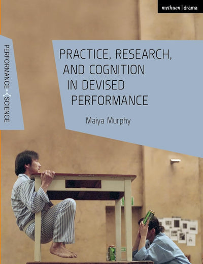 Practice, Research, and Cognition in Devised Performance (Performance and Science: Interdisciplinary Dialogues)
