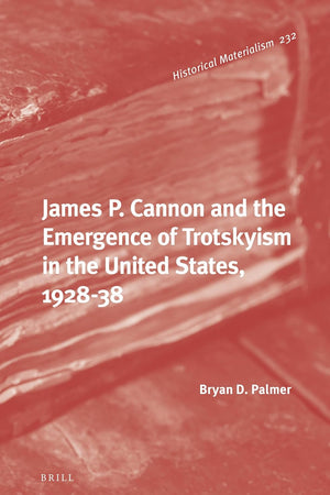 James P. Cannon and the Emergence of Trotskyism in the United States, 1928-38 (Historical Materialism Book Series, 232)