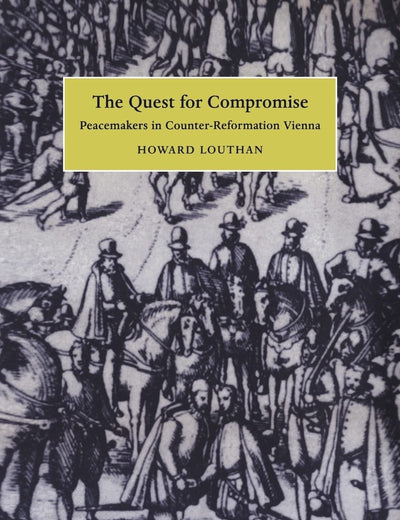 The Quest for Compromise: Peacemakers in Counter-Reformation Vienna (Cambridge Studies in Early Modern History)