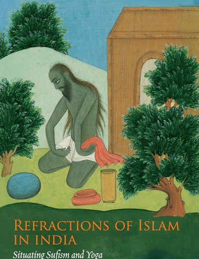 Refractions of Islam in India: Situating Sufism and Yoga