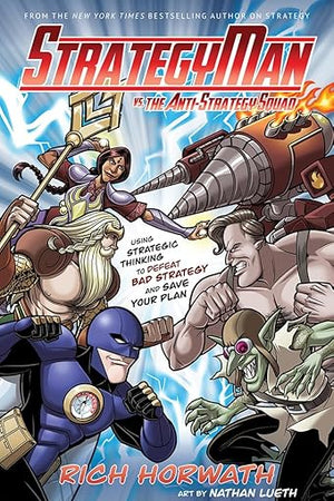 StrategyMan vs. the Anti-Strategy Squad: Using Strategic Thinking to Defeat Bad Strategy and Save Your Plan