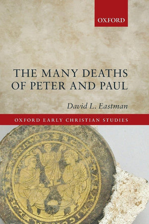The Many Deaths of Peter and Paul (Oxford Early Christian Studies)