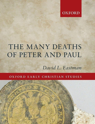 The Many Deaths of Peter and Paul (Oxford Early Christian Studies)