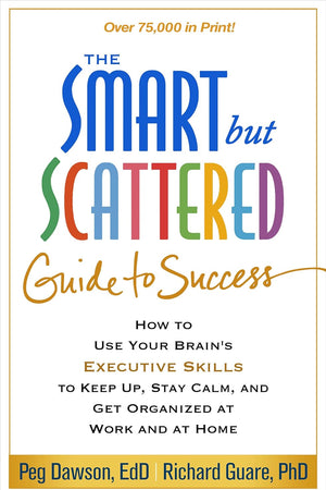The Smart but Scattered Guide to Success: How to Use Your Brain's Executive Skills to Keep Up, Stay Calm, and Get Organized at Work and at Home