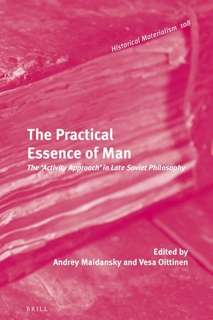 The Practical Essence of Man: The 'Activity Approach' in Late Soviet Philosophy (Historical Materialism Book Series, 108)