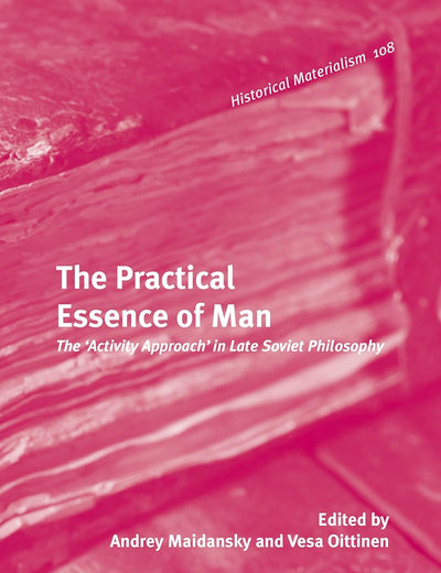 The Practical Essence of Man: The 'Activity Approach' in Late Soviet Philosophy (Historical Materialism Book Series, 108)