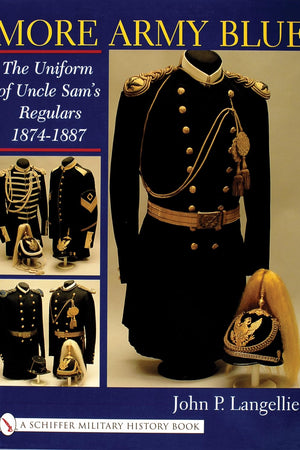More Army Blue: The Uniform of Uncle Sam’s Regulars 1874-1887 (Schiffer Military History)