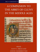 A Companion to the Abbey of Cluny in the Middle Ages (Brill's Companions to European History, 27)