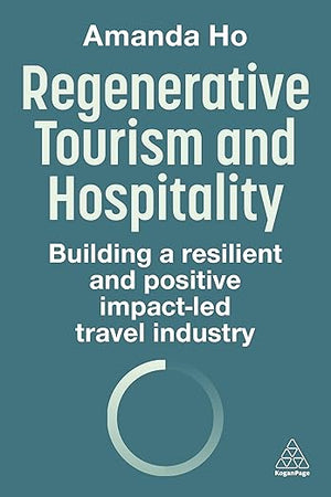 Regenerative Tourism and Hospitality: Building a Resilient and Positive Impact-Led Travel Industry