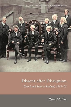 Dissent After Disruption: Church and State in Scotland, 1843-63 (Scottish Religious Cultures: Historical Perspectives)