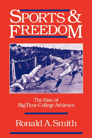 Sports and Freedom: The Rise of Big-Time College Athletics (Sports and History)