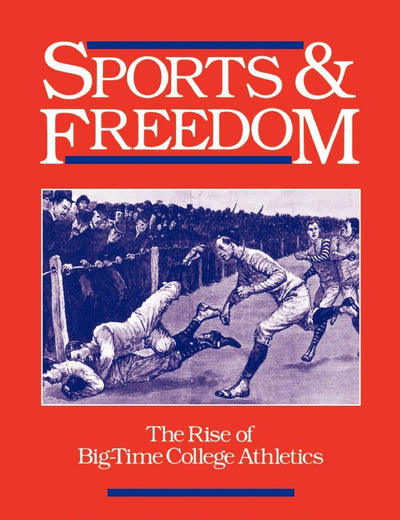 Sports and Freedom: The Rise of Big-Time College Athletics (Sports and History)