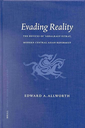 Evading Reality: The Devices of ‘Abdalrauf Fitrat. Modern Central Asian Reformist (Brill's Inner Asian Library, 4)