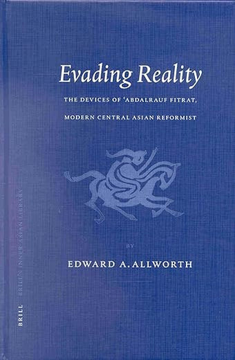 Evading Reality: The Devices of ‘Abdalrauf Fitrat. Modern Central Asian Reformist (Brill's Inner Asian Library, 4)