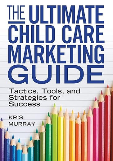 The Ultimate Child Care Marketing Guide: Tactics, Tools, and Strategies for Success