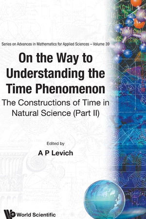 ON THE WAY TO UNDERSTANDING THE TIME PHENOMENON: THE CONSTRUCTIONS OF TIME IN NATURAL SCIENCE, PART 2 (SERIES ON ADVANCES IN MATHEMATICS FOR APPLIED SCIENCES)