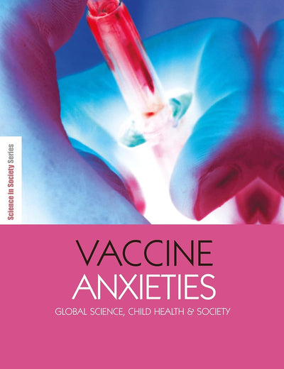 Vaccine Anxieties: Global Science, Child Health and Society (The Earthscan Science in Society Series)