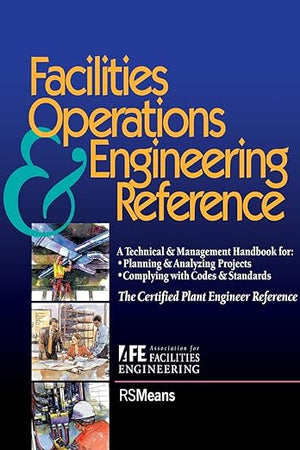 Facilities Operations and Engineering Reference: TheCertified Plant Engineer Reference