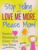 Parenting: Positive Parenting - Stop Yelling And Love Me More, Please Mom. Positive Parenting Is Easier Than You Think (Happy Mom)